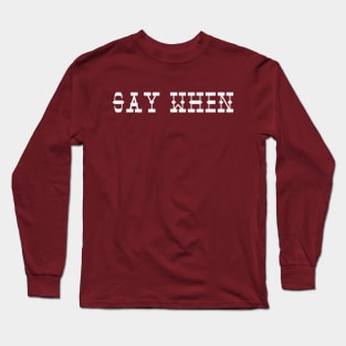 Say When Long Sleeve T-Shirt